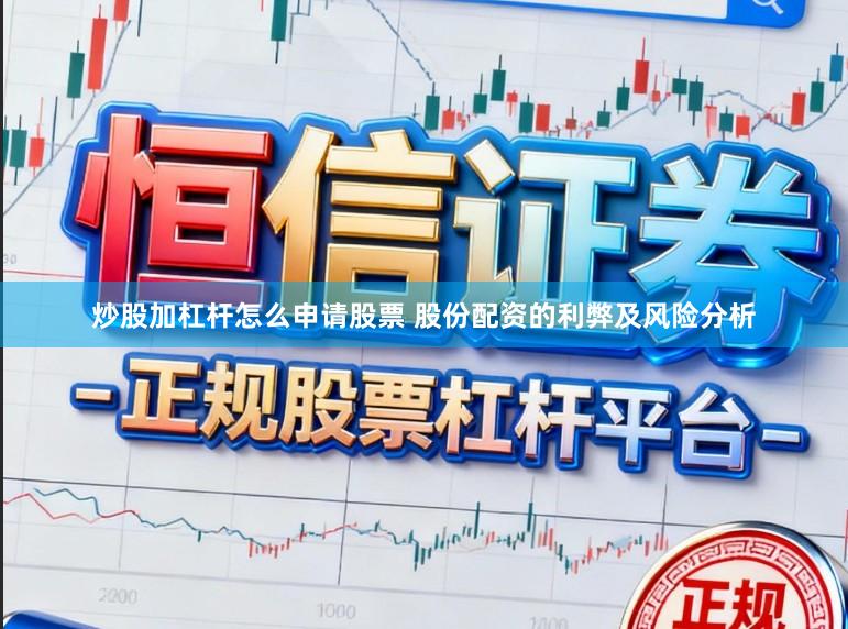 炒股加杠杆怎么申请股票 股份配资的利弊及风险分析