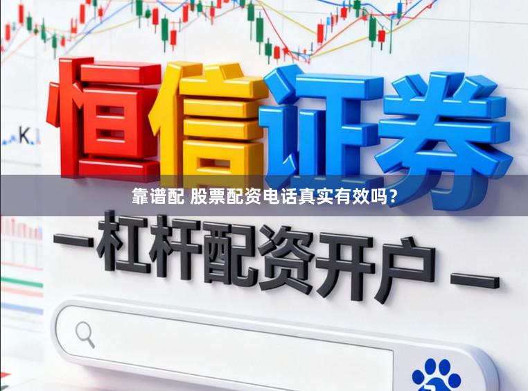 靠谱配 股票配资电话真实有效吗?