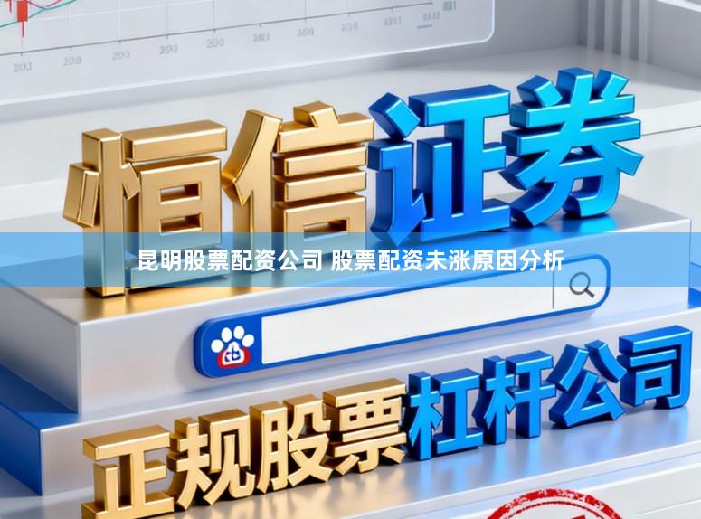 昆明股票配资公司 股票配资未涨原因分析