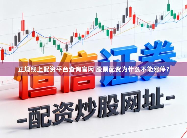 正规线上配资平台查询官网 股票配资为什么不能涨停？