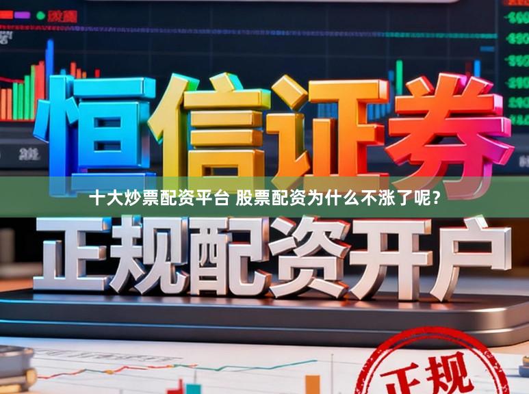 十大炒票配资平台 股票配资为什么不涨了呢？