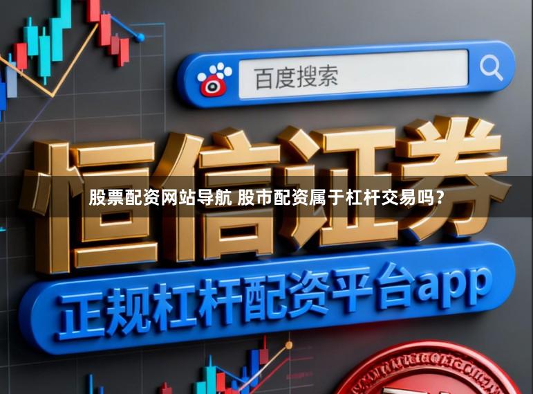 股票配资网站导航 股市配资属于杠杆交易吗？