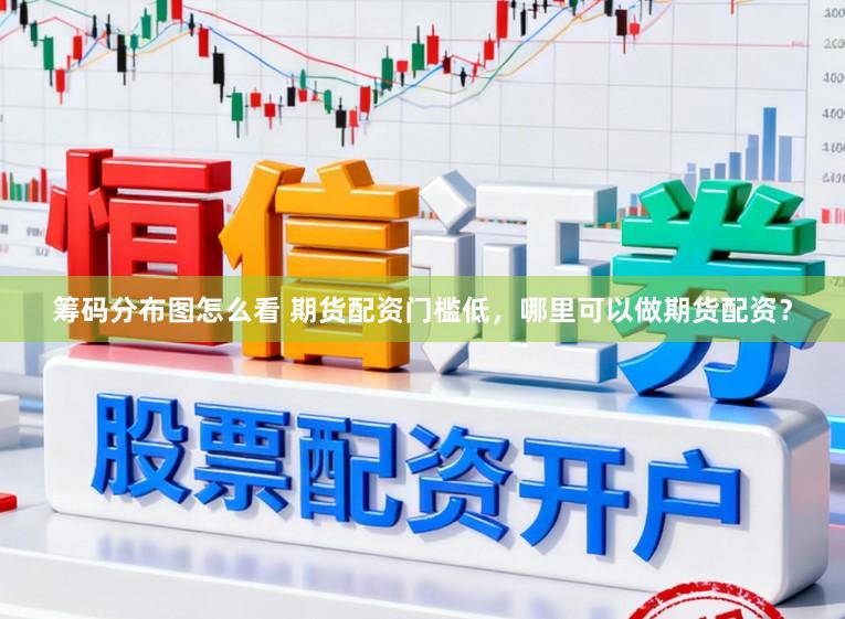 筹码分布图怎么看 期货配资门槛低，哪里可以做期货配资？