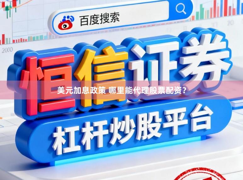 美元加息政策 哪里能代理股票配资？