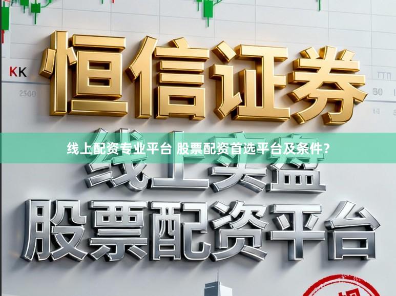 线上配资专业平台 股票配资首选平台及条件？