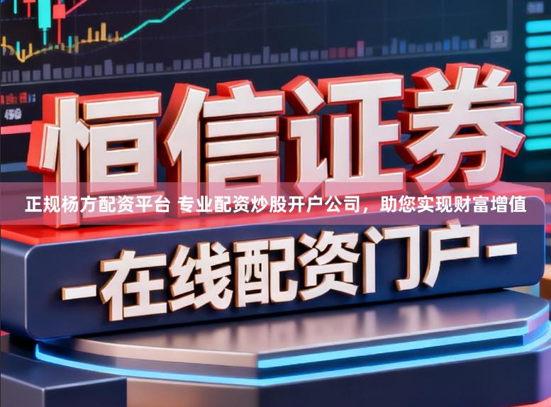 正规杨方配资平台 专业配资炒股开户公司,助您实现财富增值