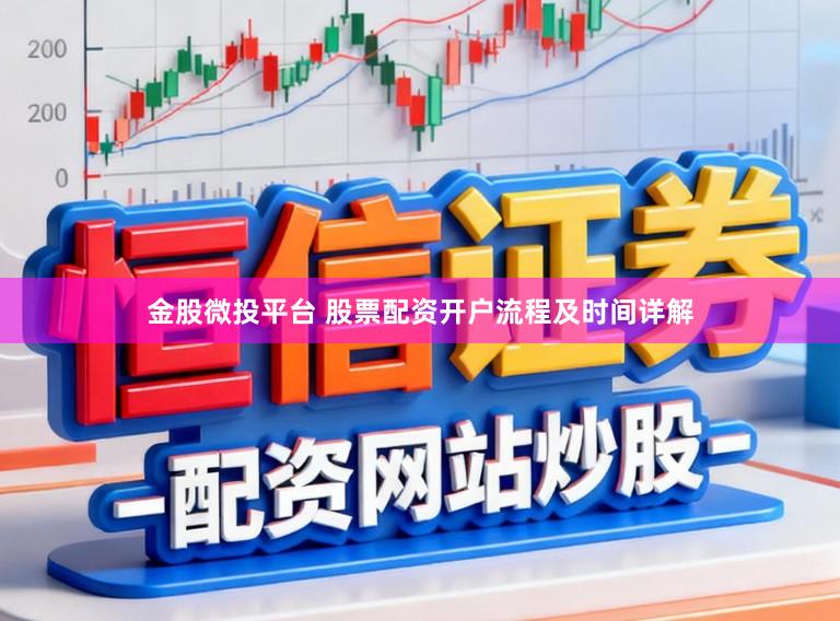 金股微投平台 股票配资开户流程及时间详解