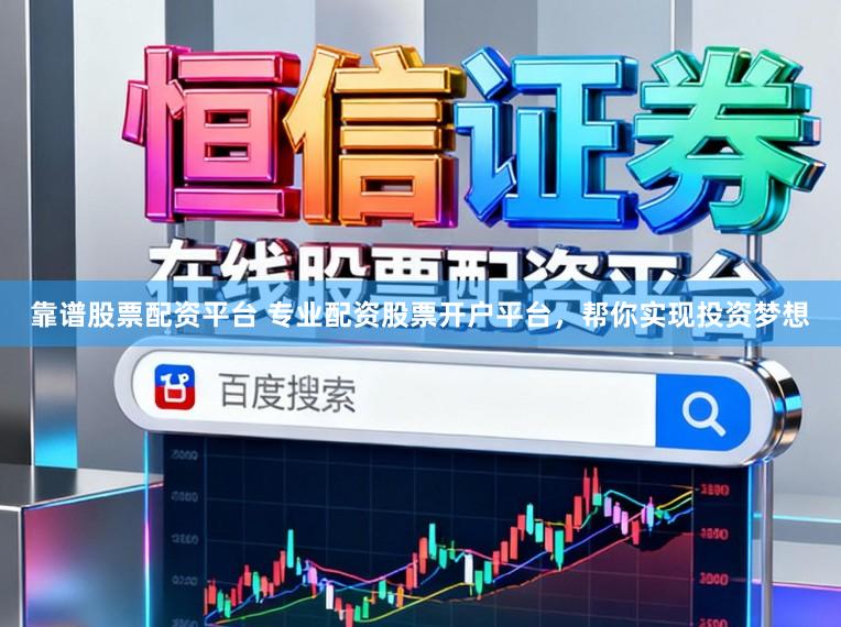 靠谱股票配资平台 专业配资股票开户平台，帮你实现投资梦想