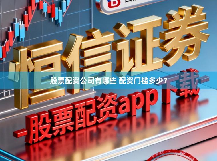 股票配资公司有哪些 配资门槛多少？