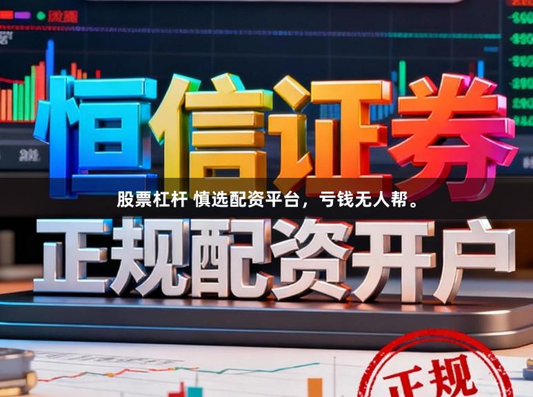 股票杠杆 慎选配资平台，亏钱无人帮。