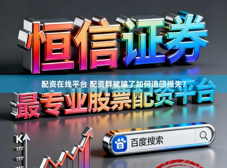 配资在线平台 配资群被骗了如何追回损失？