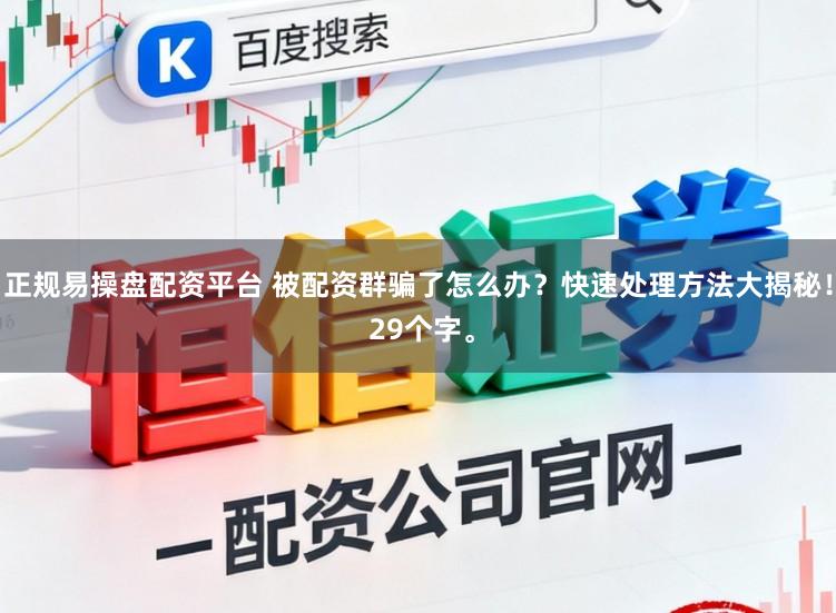 正规易操盘配资平台 被配资群骗了怎么办？快速处理方法大揭秘！ 29个字。