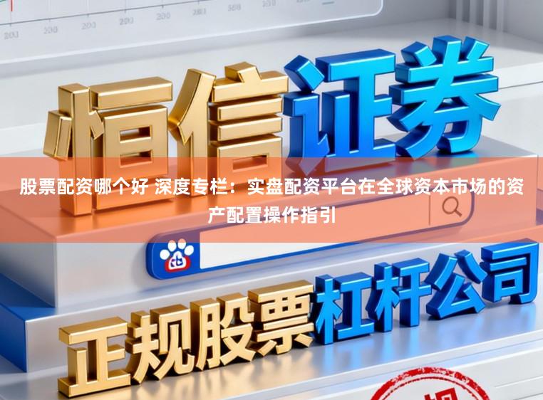 股票配资哪个好 深度专栏:实盘配资平台在全球资本市场的资产配置操作指引