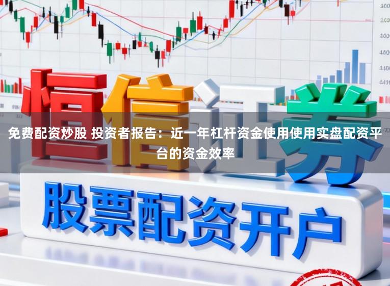 免费配资炒股 投资者报告：近一年杠杆资金使用使用实盘配资平台的资金效率