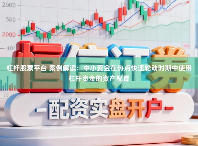 杠杆股票平台 案例解读：中小资金在热点快速轮动时期中使用杠杆资金的资产配置