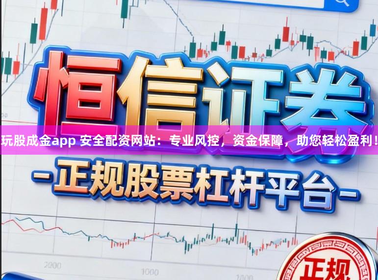 玩股成金app 安全配资网站:专业风控,资金保障,助您轻松盈利!