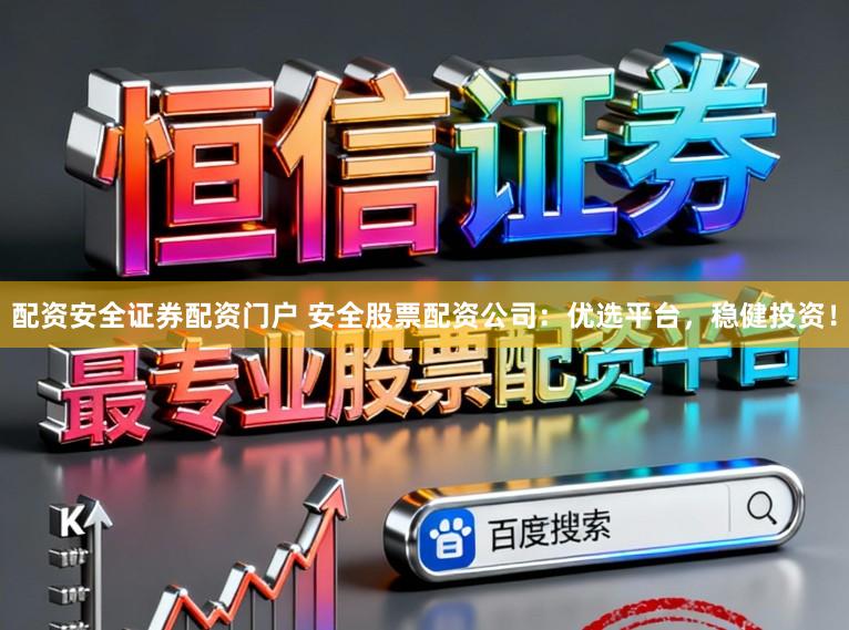 配资安全证券配资门户 安全股票配资公司：优选平台，稳健投资！