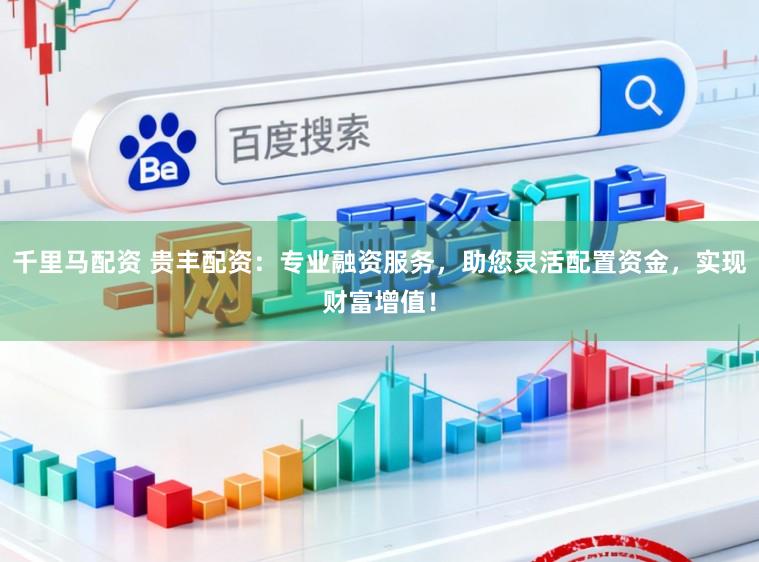 千里马配资 贵丰配资:专业融资服务,助您灵活配置资金,实现财富增值!