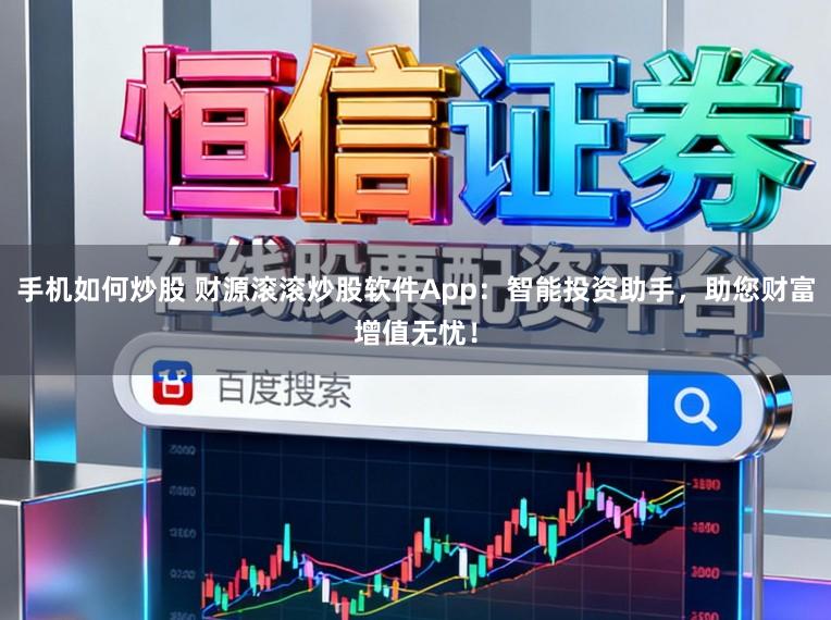 手机如何炒股 财源滚滚炒股软件App：智能投资助手，助您财富增值无忧！