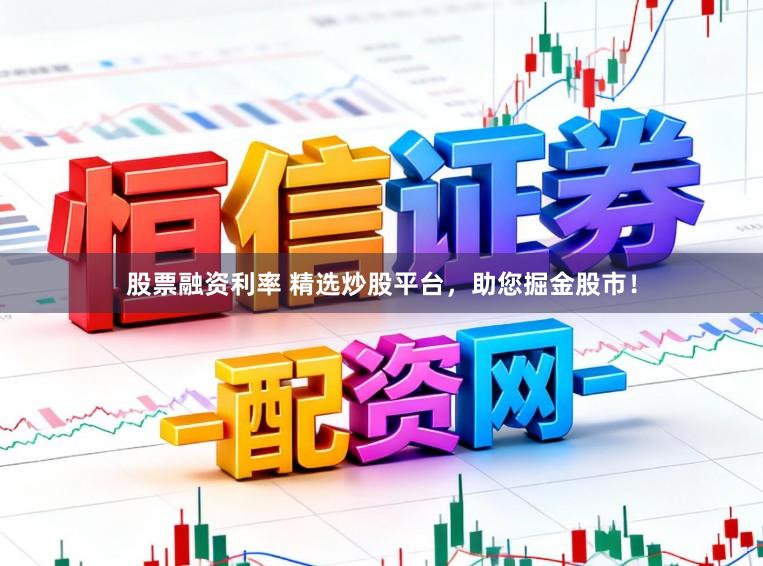 股票融资利率 精选炒股平台，助您掘金股市！