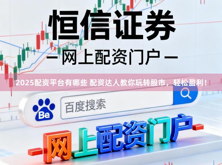 2025配资平台有哪些 配资达人教你玩转股市，轻松盈利！