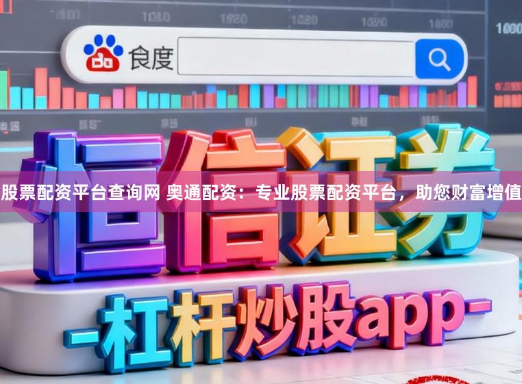 股票配资平台查询网 奥通配资：专业股票配资平台，助您财富增值