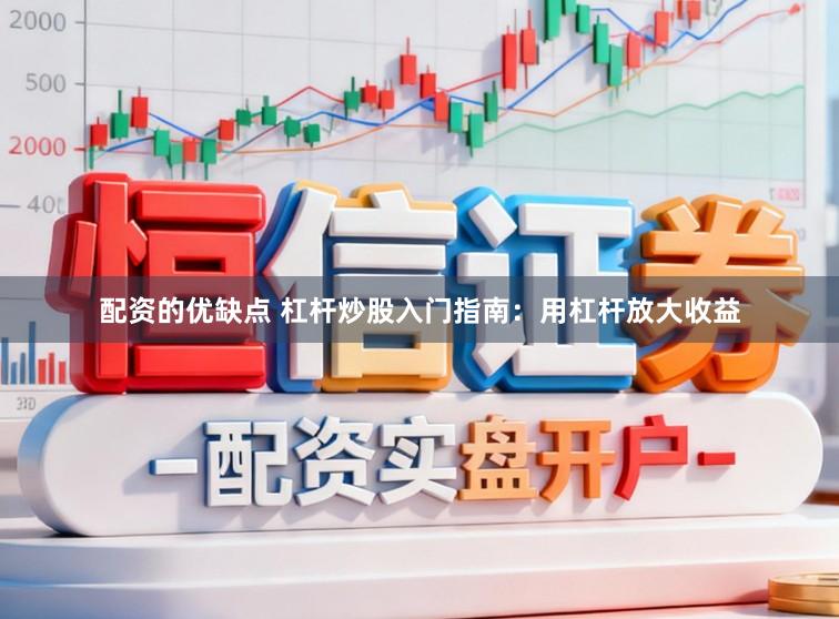 配资的优缺点 杠杆炒股入门指南：用杠杆放大收益