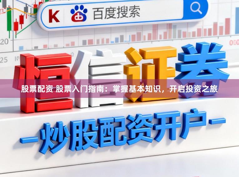 股票配资 股票入门指南：掌握基本知识，开启投资之旅