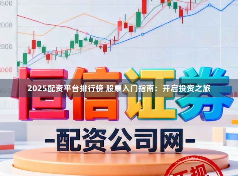 2025配资平台排行榜 股票入门指南：开启投资之旅