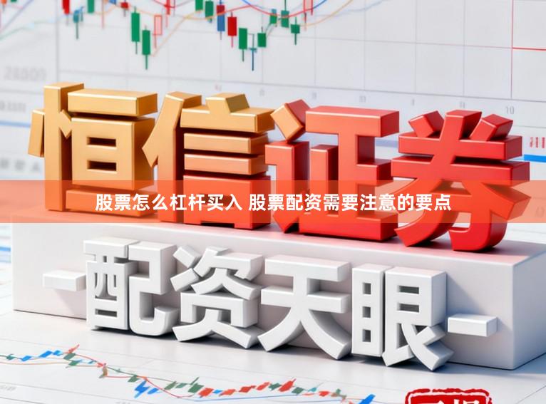 股票怎么杠杆买入 股票配资需要注意的要点