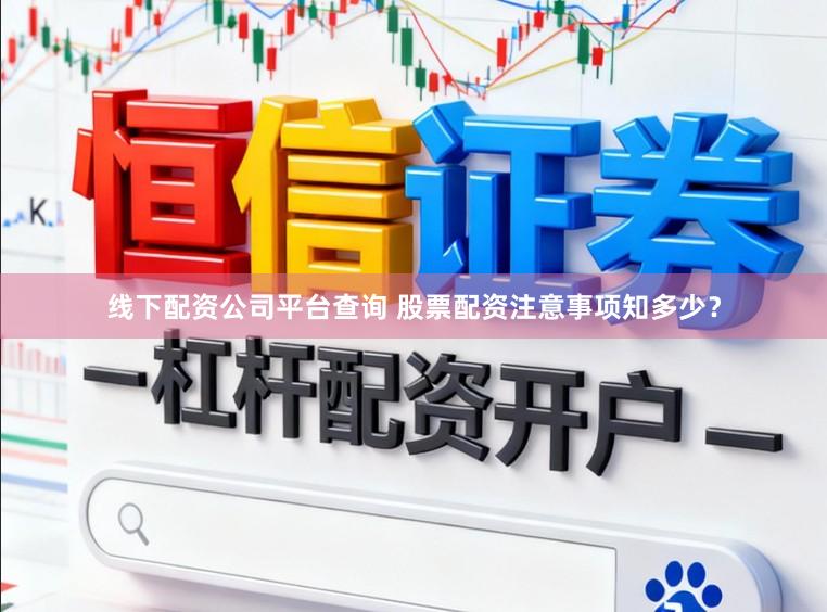 线下配资公司平台查询 股票配资注意事项知多少？