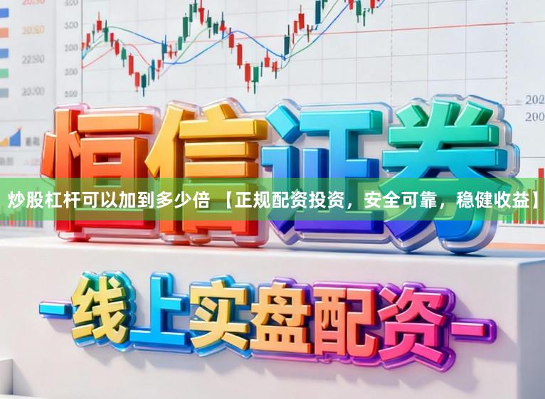 炒股杠杆可以加到多少倍 【正规配资投资，安全可靠，稳健收益】