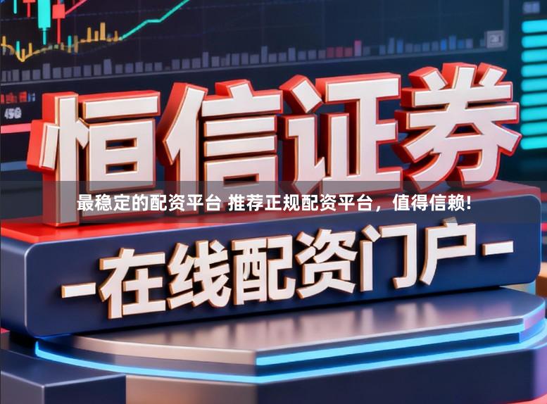 最稳定的配资平台 推荐正规配资平台，值得信赖!