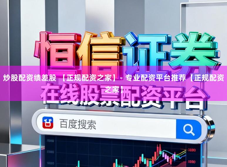 炒股配资绩差股 【正规配资之家】- 专业配资平台推荐【正规配资之家】