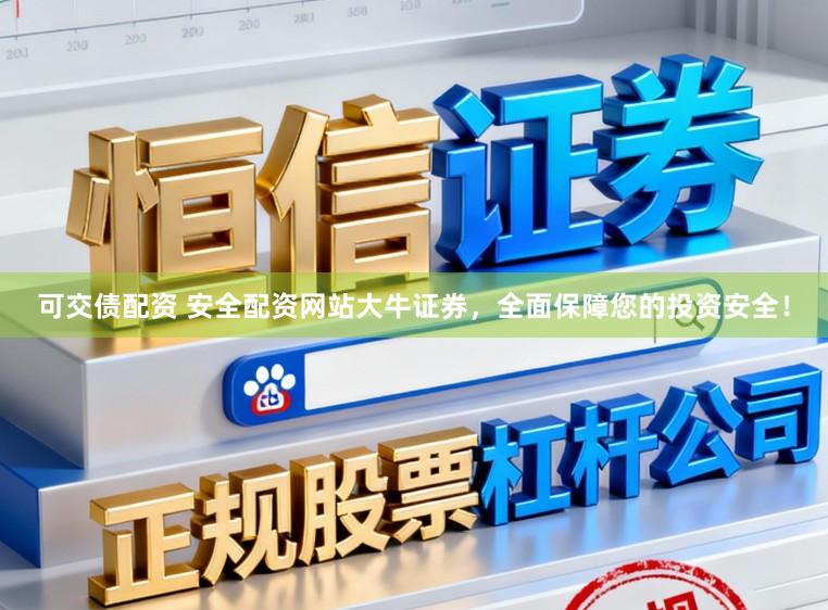 可交债配资 安全配资网站大牛证券，全面保障您的投资安全！