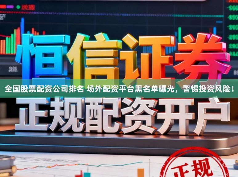 全国股票配资公司排名 场外配资平台黑名单曝光，警惕投资风险！
