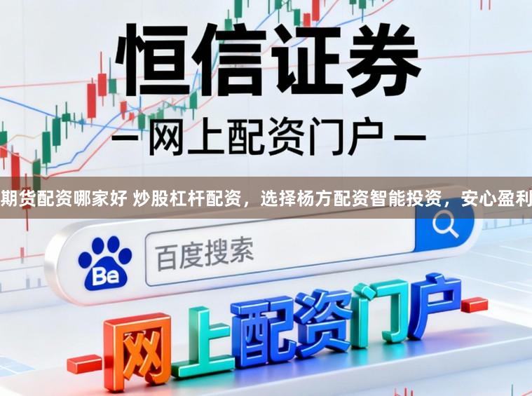 期货配资哪家好 炒股杠杆配资，选择杨方配资智能投资，安心盈利