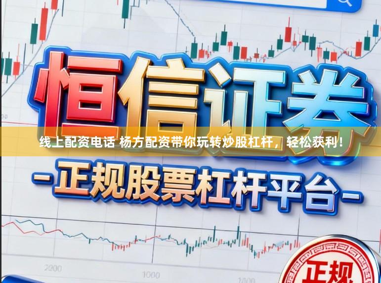 线上配资电话 杨方配资带你玩转炒股杠杆，轻松获利！