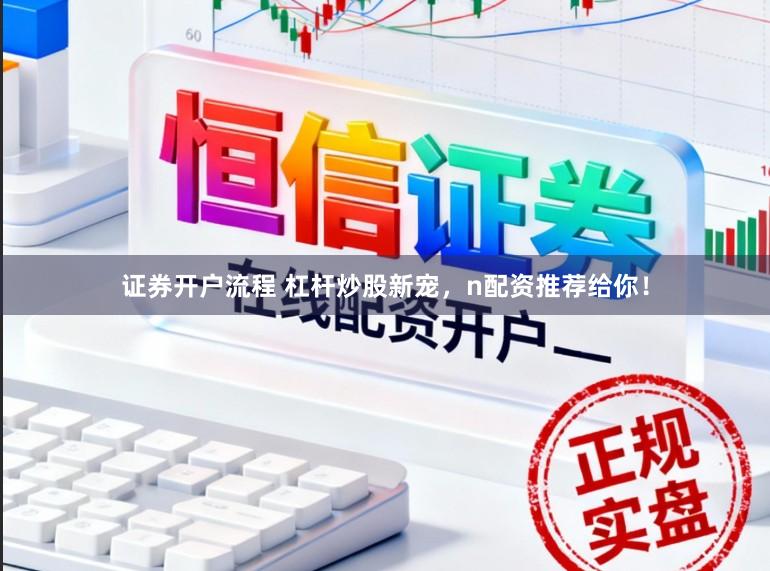 证券开户流程 杠杆炒股新宠，n配资推荐给你！