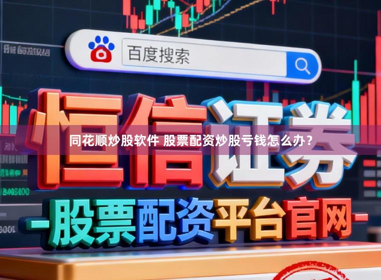 同花顺炒股软件 股票配资炒股亏钱怎么办？