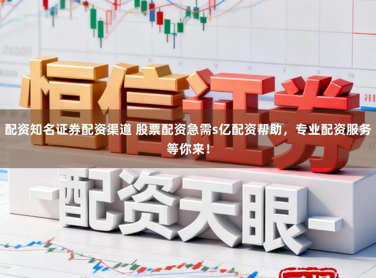 配资知名证券配资渠道 股票配资急需s亿配资帮助，专业配资服务等你来！