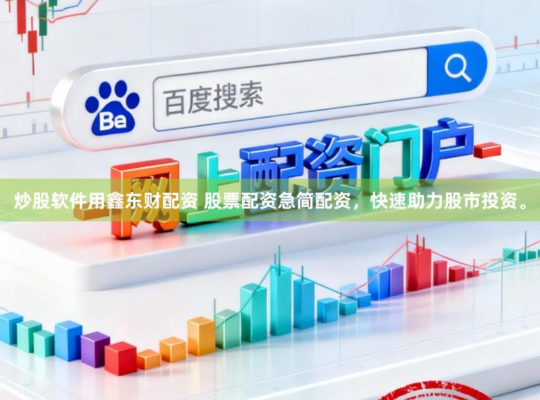 炒股软件用鑫东财配资 股票配资急简配资，快速助力股市投资。