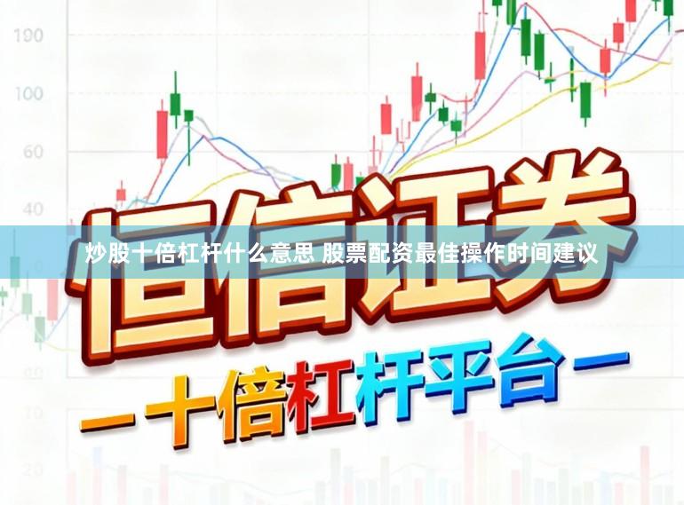 炒股十倍杠杆什么意思 股票配资最佳操作时间建议