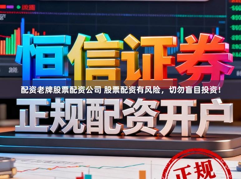 配资老牌股票配资公司 股票配资有风险，切勿盲目投资！