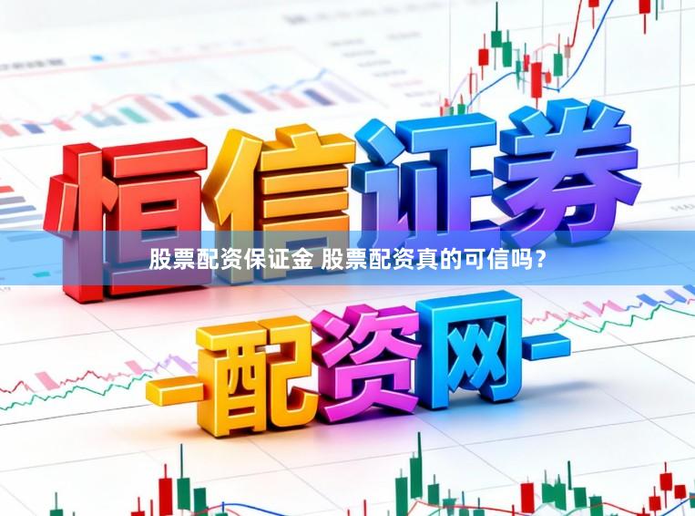 股票配资保证金 股票配资真的可信吗？