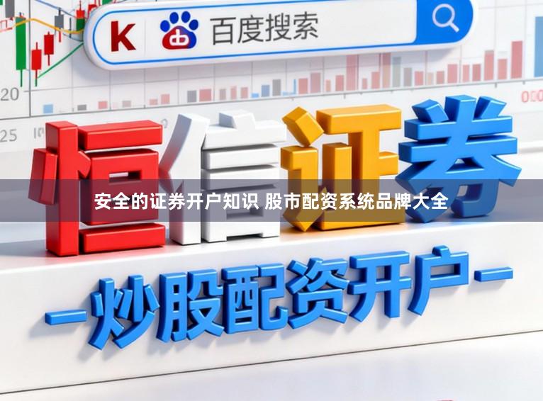 安全的证券开户知识 股市配资系统品牌大全