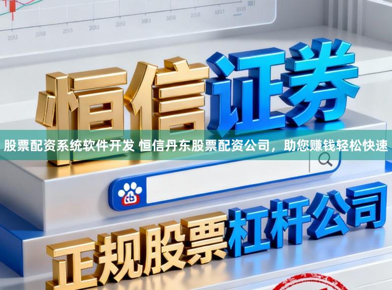 股票配资系统软件开发 恒信丹东股票配资公司,助您赚钱轻松快速