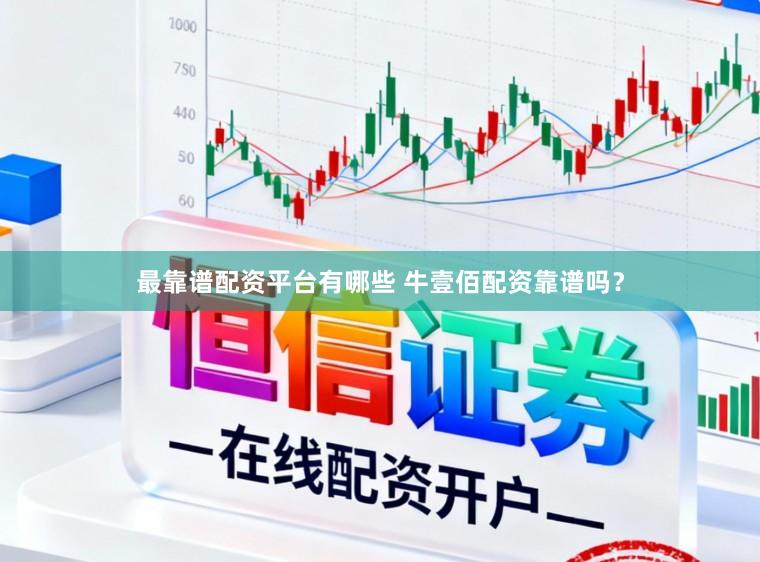 最靠谱配资平台有哪些 牛壹佰配资靠谱吗？