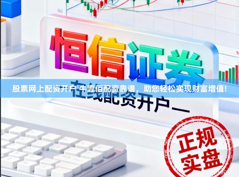 股票网上配资开户 牛壹佰配资靠谱，助您轻松实现财富增值!