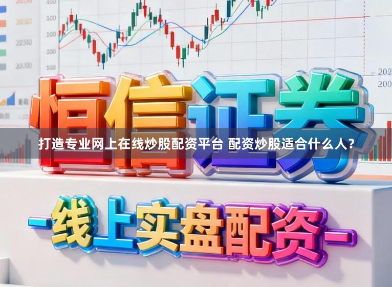 打造专业网上在线炒股配资平台 配资炒股适合什么人？